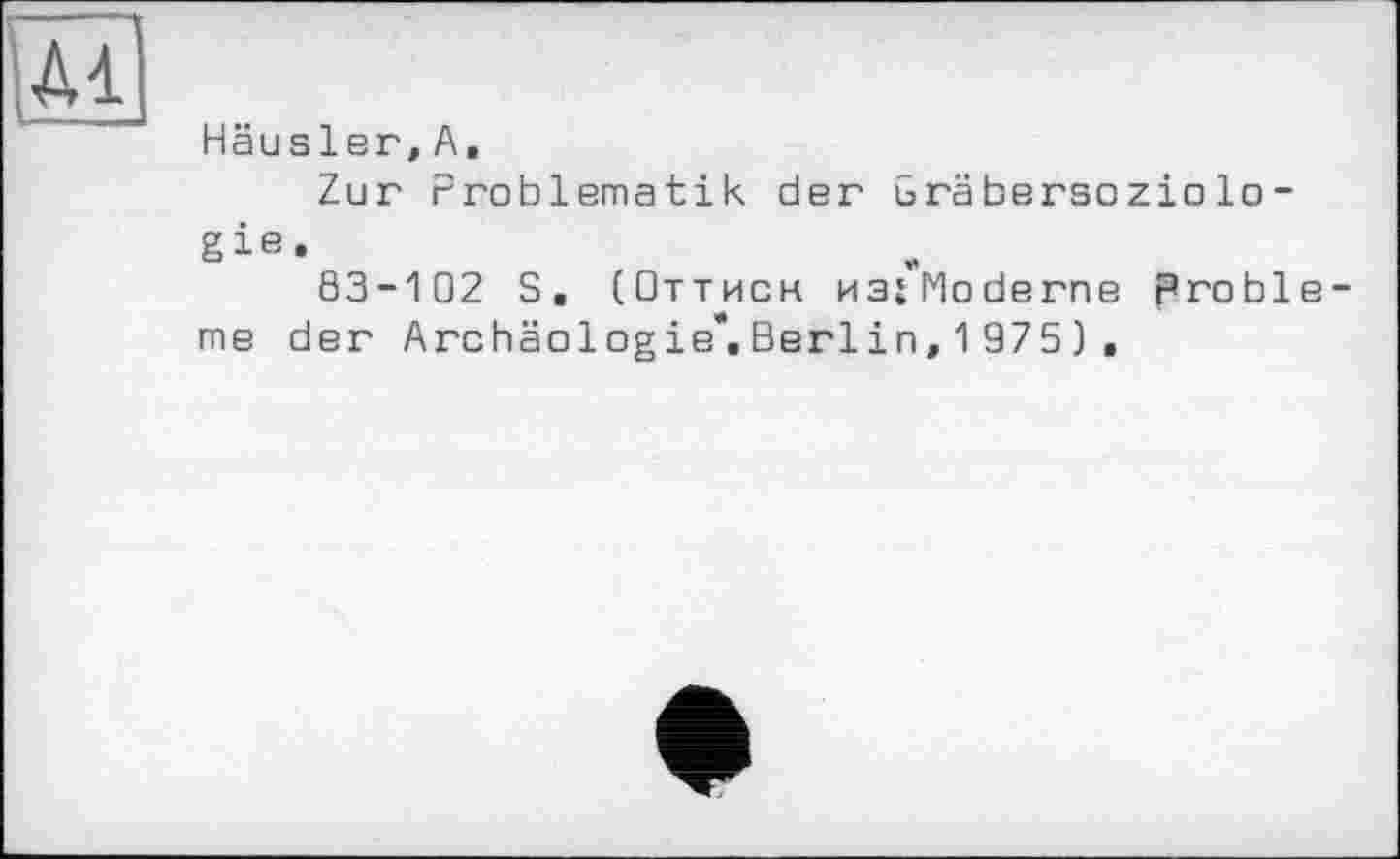 ﻿Häusler,А.
Zur Problematik der Gräbersoziologie.
83-102 S. (Оттиск HSiModerne pröble me der Archäologie*. Berlin, 1 975 ) .